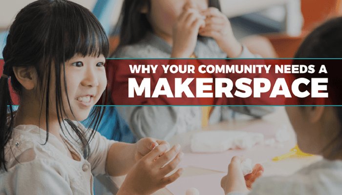 Why Your Community Needs A Makerspace