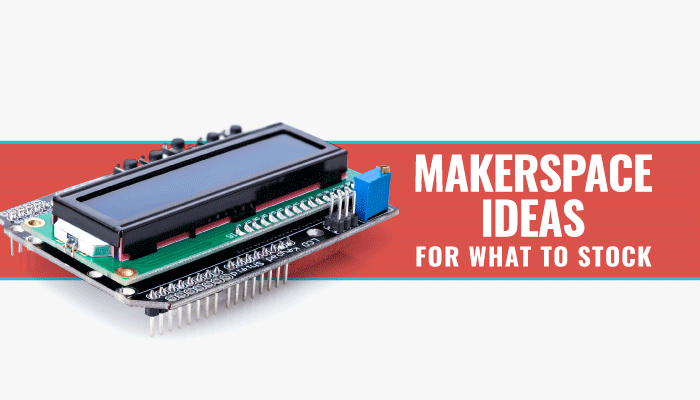 Makerspace Ideas For What To Stock