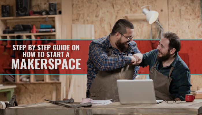 Step By Step Guide On How To Start A Makerspace